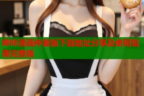 哔咔漫画仲夏版下载地址分享及使用指南完整版