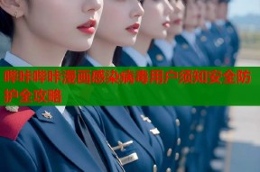 哔咔哔咔漫画感染病毒用户须知安全防护全攻略