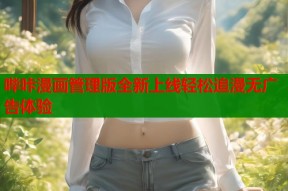 哔咔漫画管理版全新上线轻松追漫无广告体验