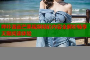 哔咔漫画芒果视频精彩内容全解析畅享无限阅读体验