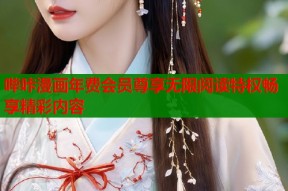 哔咔漫画年费会员尊享无限阅读特权畅享精彩内容