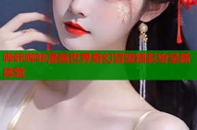 哔咔哔咔漫画世界奇幻冒险精彩纷呈新体验