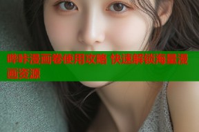哔咔漫画卷使用攻略 快速解锁海量漫画资源