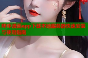 哔咔漫画app下载本地服务器快速安装与使用指南