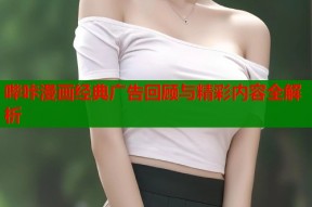 哔咔漫画经典广告回顾与精彩内容全解析