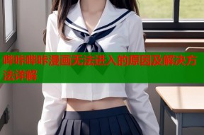 哔咔哔咔漫画无法进入的原因及解决方法详解