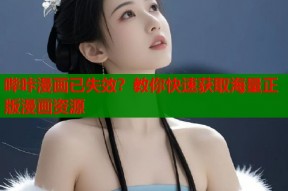 哔咔漫画已失效？教你快速获取海量正版漫画资源
