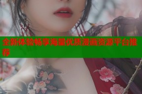 全新体验畅享海量优质漫画资源平台推荐