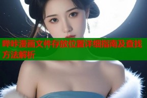 哔咔漫画文件存放位置详细指南及查找方法解析
