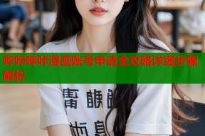 哔咔哔咔漫画账号申请全攻略详细步骤解析
