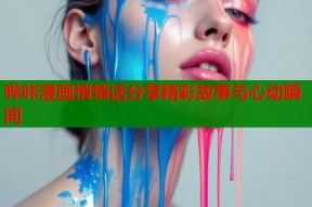 哔咔漫画悄悄话分享精彩故事与心动瞬间
