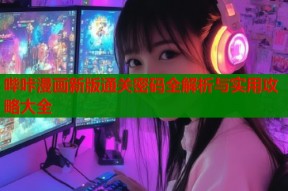 哔咔漫画新版通关密码全解析与实用攻略大全
