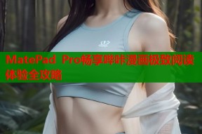 MatePad Pro畅享哔咔漫画极致阅读体验全攻略