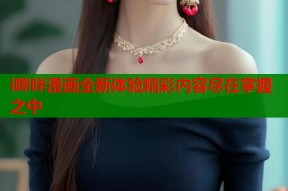 i哔咔漫画全新体验精彩内容尽在掌握之中