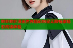 哔咔哔咔漫画世界精彩纷呈无限畅享精彩阅读体验