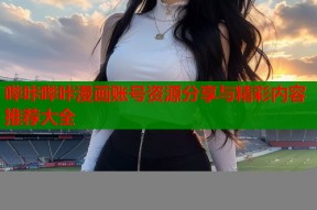 哔咔哔咔漫画账号资源分享与精彩内容推荐大全