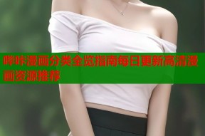 哔咔漫画分类全览指南每日更新高清漫画资源推荐