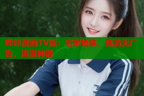 哔咔漫画TV版：宅家畅享，高清无广告，追漫神器