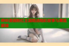 哔咔漫画粉红主题精选精彩故事与潮流解读