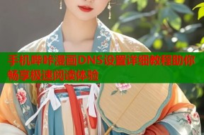 手机哔咔漫画DNS设置详细教程助你畅享极速阅读体验