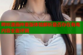哔咔漫画仲夏版体验解析是否存在有毒内容全面评测
