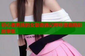 初心者男孩的女装奇遇记哔咔漫画精彩故事集