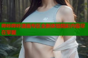 哔咔哔咔漫画专区全新体验精彩内容尽在掌握