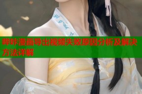 哔咔漫画导出视频失败原因分析及解决方法详解