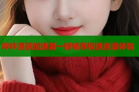 哔咔漫画加速器一键畅享极速追漫体验
