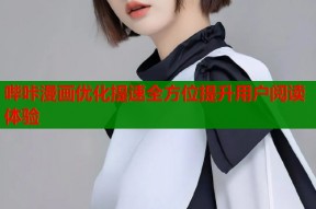 哔咔漫画优化提速全方位提升用户阅读体验