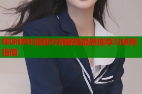 哔咔哔咔漫画专用邮箱最新推荐与使用指南