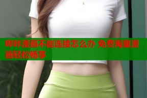 哔咔漫画不能连接怎么办 免费海量漫画轻松畅享
