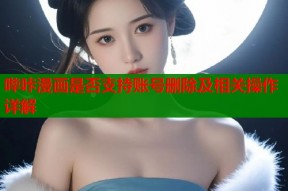 哔咔漫画是否支持账号删除及相关操作详解