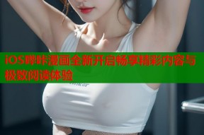 iOS哔咔漫画全新开启畅享精彩内容与极致阅读体验