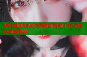 哔咔漫画88软件园最新资源下载与精彩内容推荐