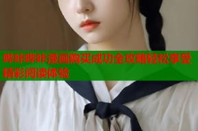 哔咔哔咔漫画购买成功全攻略轻松享受精彩阅读体验