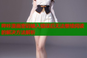 哔咔漫画密码输入错误后无法继续阅读的解决方法解析