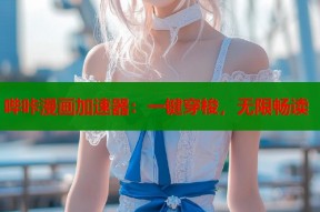 哔咔漫画加速器：一键穿梭，无限畅读