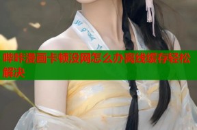 哔咔漫画卡顿没网怎么办离线缓存轻松解决