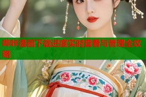 哔咔漫画下载进度实时查看与管理全攻略