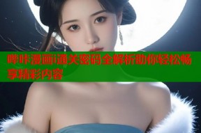 哔咔漫画i通关密码全解析助你轻松畅享精彩内容