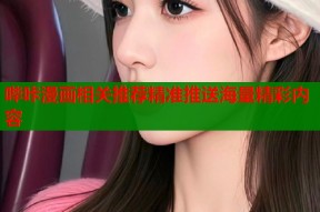 哔咔漫画相关推荐精准推送海量精彩内容