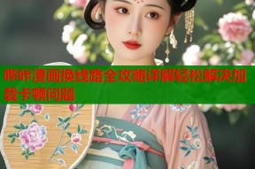 哔咔漫画换线路全攻略详解轻松解决加载卡顿问题