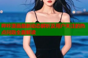 哔咔漫画最新动态解析及用户关注的热点问题全面解读