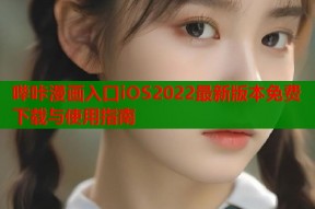 哔咔漫画入口iOS2022最新版本免费下载与使用指南