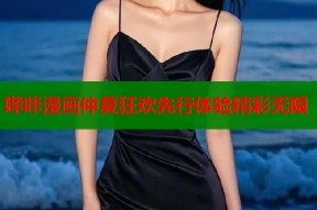 哔咔漫画仲夏狂欢先行体验精彩无限