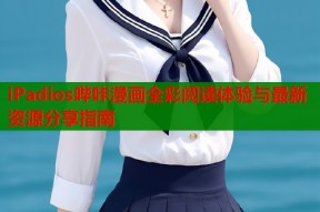 iPadios哔咔漫画全彩阅读体验与最新资源分享指南