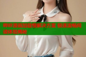 哔咔漫画加载慢解决方案 极速流畅阅读体验揭秘