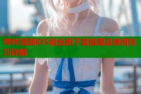 哔咔漫画iOS版全新下载指南及使用技巧详解