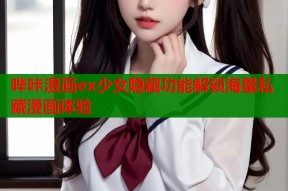 哔咔漫画ex少女隐藏功能解锁海量私藏漫画体验